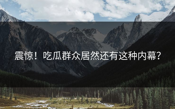 震惊！吃瓜群众居然还有这种内幕？