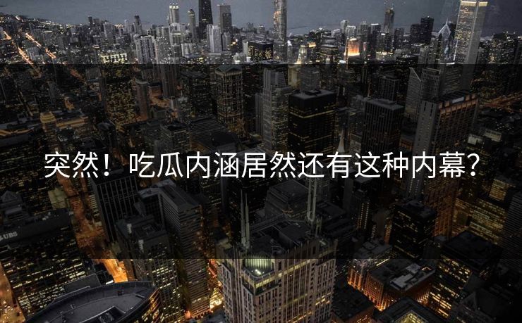 突然！吃瓜内涵居然还有这种内幕？