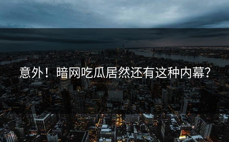 意外！暗网吃瓜居然还有这种内幕？