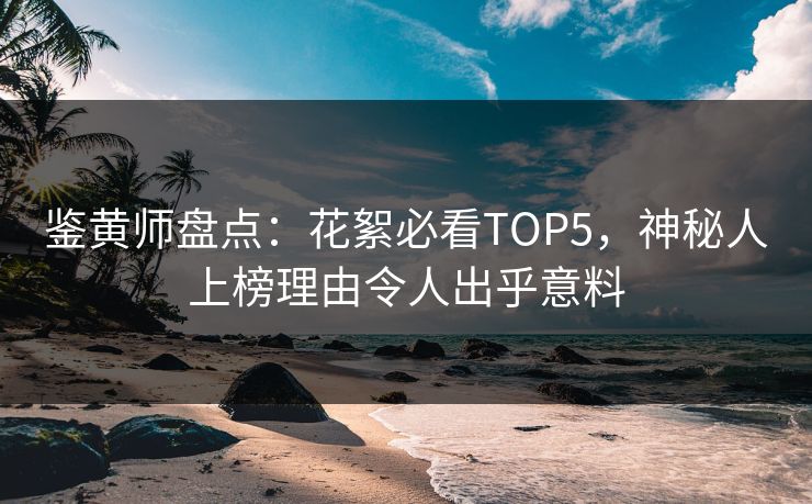 鉴黄师盘点：花絮必看TOP5，神秘人上榜理由令人出乎意料