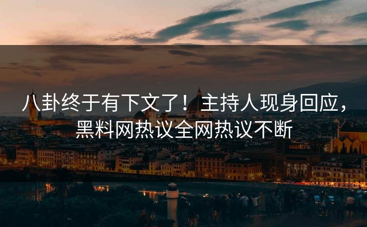 八卦终于有下文了！主持人现身回应，黑料网热议全网热议不断