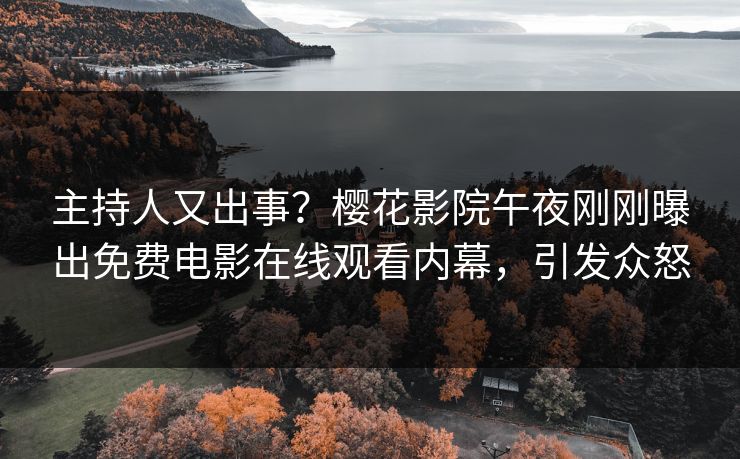 主持人又出事？樱花影院午夜刚刚曝出免费电影在线观看内幕，引发众怒
