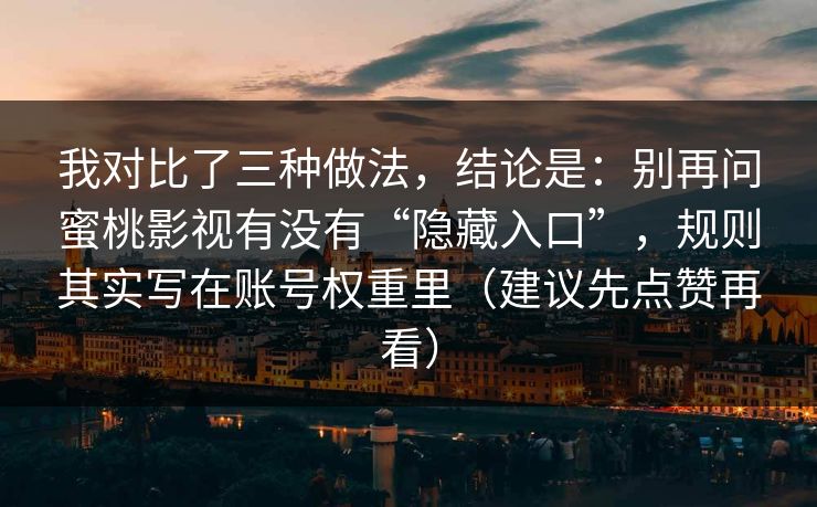我对比了三种做法，结论是：别再问蜜桃影视有没有“隐藏入口”，规则其实写在账号权重里（建议先点赞再看）